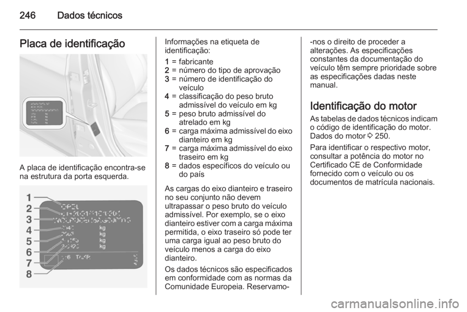 OPEL CORSA 2015 Manual de Instruções (in Portugues) 246Dados técnicosPlaca de identificação
A placa de identificação encontra-se
na estrutura da porta esquerda.
Informações na etiqueta de
identificação:1=fabricante2=número do tipo de aprovaç OPEL CORSA 2015 Manual de Instruções (in Portugues) 246Dados técnicosPlaca de identificação
A placa de identificação encontra-se
na estrutura da porta esquerda.
Informações na etiqueta de
identificação:1=fabricante2=número do tipo de aprovaç