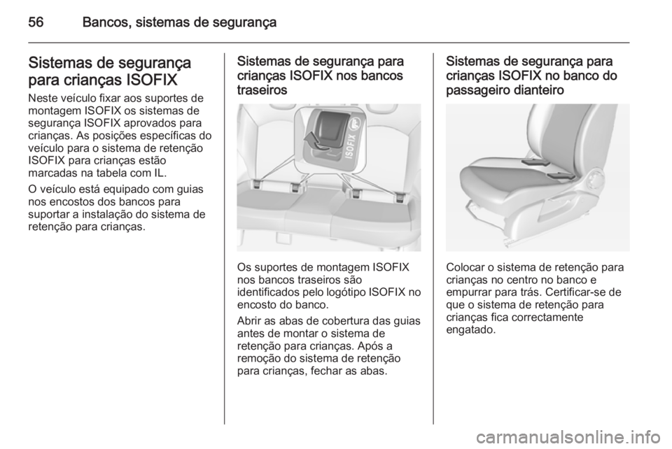 OPEL CORSA 2015 Manual de Instruções (in Portugues) 56Bancos, sistemas de segurançaSistemas de segurança
para crianças ISOFIX
Neste veículo fixar aos suportes de
montagem ISOFIX os sistemas de
segurança ISOFIX aprovados para
crianças. As posiçõ OPEL CORSA 2015 Manual de Instruções (in Portugues) 56Bancos, sistemas de segurançaSistemas de segurança
para crianças ISOFIX
Neste veículo fixar aos suportes de
montagem ISOFIX os sistemas de
segurança ISOFIX aprovados para
crianças. As posiçõ