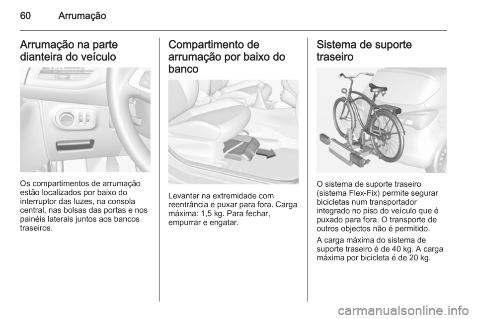 OPEL CORSA 2015 Manual de Instruções (in Portugues) 60ArrumaçãoArrumação na parte
dianteira do veículo
Os compartimentos de arrumação
estão localizados por baixo do
interruptor das luzes, na consola central, nas bolsas das portas e nospainéis OPEL CORSA 2015 Manual de Instruções (in Portugues) 60ArrumaçãoArrumação na parte
dianteira do veículo
Os compartimentos de arrumação
estão localizados por baixo do
interruptor das luzes, na consola central, nas bolsas das portas e nospainéis