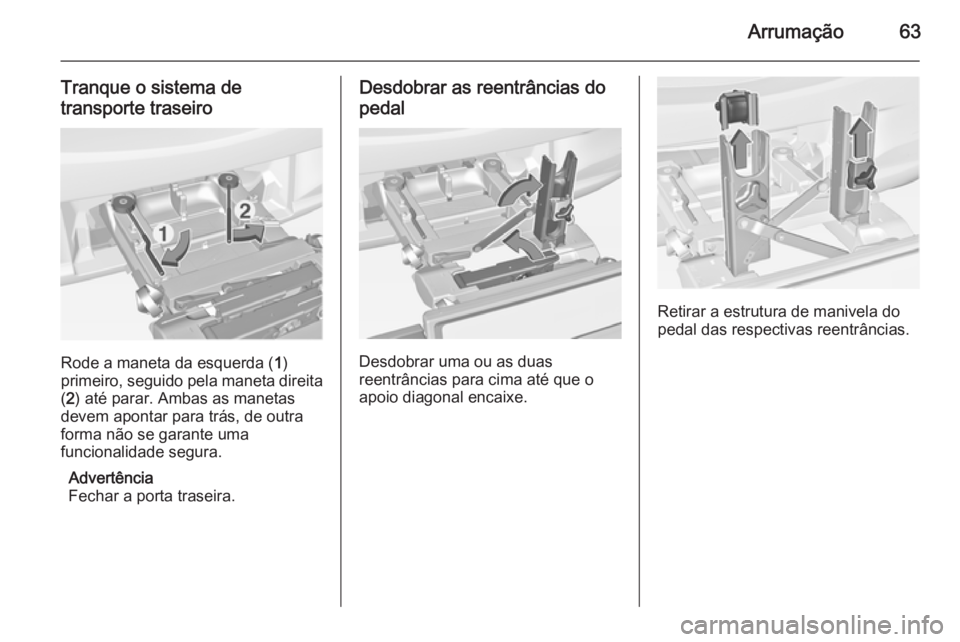 OPEL CORSA 2015 Manual de Instruções (in Portugues) Arrumação63
Tranque o sistema detransporte traseiro
Rode a maneta da esquerda ( 1)
primeiro, seguido pela maneta direita ( 2 ) até parar. Ambas as manetas
devem apontar para trás, de outra
forma n OPEL CORSA 2015 Manual de Instruções (in Portugues) Arrumação63
Tranque o sistema detransporte traseiro
Rode a maneta da esquerda ( 1)
primeiro, seguido pela maneta direita ( 2 ) até parar. Ambas as manetas
devem apontar para trás, de outra
forma n