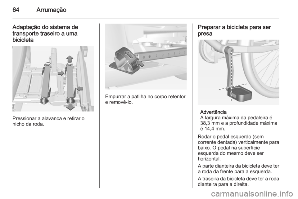 OPEL CORSA 2015 Manual de Instruções (in Portugues) 64Arrumação
Adaptação do sistema detransporte traseiro a uma
bicicleta
Pressionar a alavanca e retirar o
nicho da roda.
Empurrar a patilha no corpo retentor
e removê-lo.
Preparar a bicicleta para OPEL CORSA 2015 Manual de Instruções (in Portugues) 64Arrumação
Adaptação do sistema detransporte traseiro a uma
bicicleta
Pressionar a alavanca e retirar o
nicho da roda.
Empurrar a patilha no corpo retentor
e removê-lo.
Preparar a bicicleta para