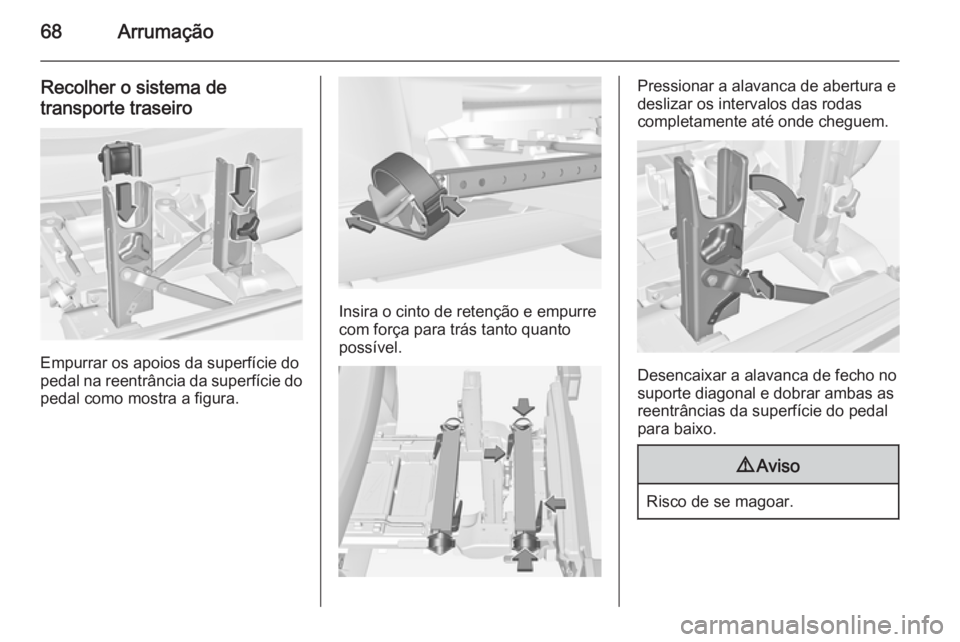 OPEL CORSA 2015 Manual de Instruções (in Portugues) 68Arrumação
Recolher o sistema detransporte traseiro
Empurrar os apoios da superfície do
pedal na reentrância da superfície do
pedal como mostra a figura.
Insira o cinto de retenção e empurre
c OPEL CORSA 2015 Manual de Instruções (in Portugues) 68Arrumação
Recolher o sistema detransporte traseiro
Empurrar os apoios da superfície do
pedal na reentrância da superfície do
pedal como mostra a figura.
Insira o cinto de retenção e empurre
c