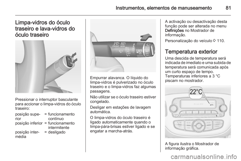 OPEL CORSA 2015 Manual de Instruções (in Portugues) Instrumentos, elementos de manuseamento81Limpa-vidros do óculo
traseiro e lava-vidros do
óculo traseiro
Pressionar o interruptor basculante
para accionar o limpa-vidros do óculo traseiro:
posição OPEL CORSA 2015 Manual de Instruções (in Portugues) Instrumentos, elementos de manuseamento81Limpa-vidros do óculo
traseiro e lava-vidros do
óculo traseiro
Pressionar o interruptor basculante
para accionar o limpa-vidros do óculo traseiro:
posição