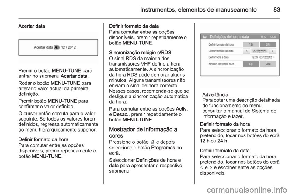 OPEL CORSA 2015 Manual de Instruções (in Portugues) Instrumentos, elementos de manuseamento83
Acertar data
Premir o botão MENU-TUNE para
entrar no submenu Acertar data.
Rodar o botão MENU-TUNE para
alterar o valor actual da primeira
definição.
Pr OPEL CORSA 2015 Manual de Instruções (in Portugues) Instrumentos, elementos de manuseamento83
Acertar data
Premir o botão MENU-TUNE para
entrar no submenu Acertar data.
Rodar o botão MENU-TUNE para
alterar o valor actual da primeira
definição.
Pr