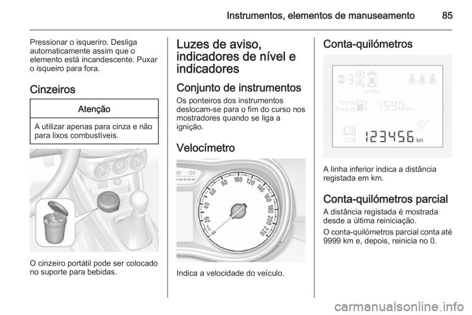 OPEL CORSA 2015 Manual de Instruções (in Portugues) Instrumentos, elementos de manuseamento85
Pressionar o isqueriro. Desligaautomaticamente assim que o
elemento está incandescente. Puxar
o isqueiro para fora.
CinzeirosAtenção
A utilizar apenas para OPEL CORSA 2015 Manual de Instruções (in Portugues) Instrumentos, elementos de manuseamento85
Pressionar o isqueriro. Desligaautomaticamente assim que o
elemento está incandescente. Puxar
o isqueiro para fora.
CinzeirosAtenção
A utilizar apenas para