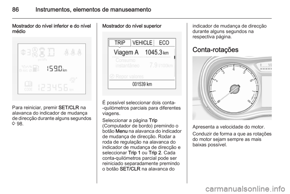 OPEL CORSA 2015 Manual de Instruções (in Portugues) 86Instrumentos, elementos de manuseamento
Mostrador do nível inferior e do nível
médio
Para reiniciar, premir SET/CLR na
alavanca do indicador de mudança de direcção durante alguns segundos 3 OPEL CORSA 2015 Manual de Instruções (in Portugues) 86Instrumentos, elementos de manuseamento
Mostrador do nível inferior e do nível
médio
Para reiniciar, premir SET/CLR na
alavanca do indicador de mudança de direcção durante alguns segundos 3