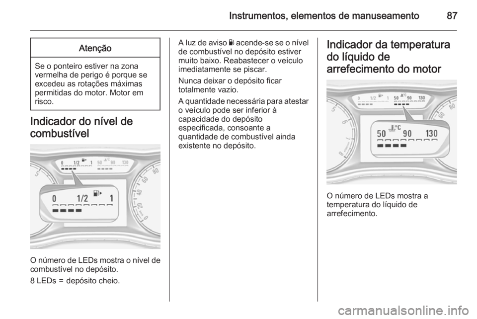 OPEL CORSA 2015 Manual de Instruções (in Portugues) Instrumentos, elementos de manuseamento87Atenção
Se o ponteiro estiver na zonavermelha de perigo é porque se
excedeu as rotações máximas
permitidas do motor. Motor em
risco.
Indicador do nível OPEL CORSA 2015 Manual de Instruções (in Portugues) Instrumentos, elementos de manuseamento87Atenção
Se o ponteiro estiver na zonavermelha de perigo é porque se
excedeu as rotações máximas
permitidas do motor. Motor em
risco.
Indicador do nível