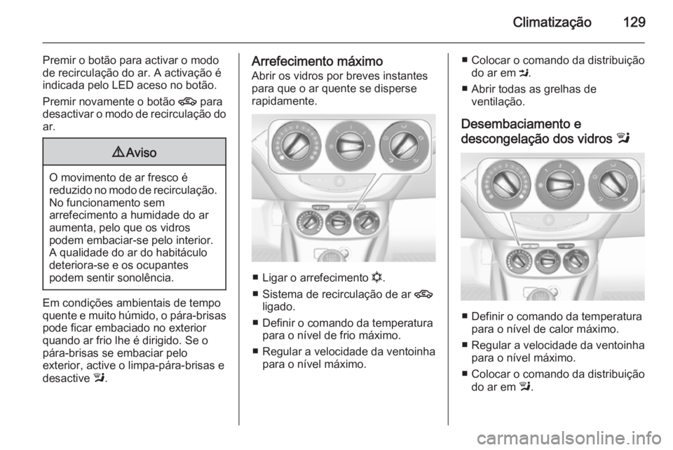 OPEL CORSA 2015.5 Manual de Instruções (in Portugues) Climatização129
Premir o botão para activar o modo
de recirculação do ar. A activação é
indicada pelo LED aceso no botão.
Premir novamente o botão 4 para
desactivar o modo de recirculação OPEL CORSA 2015.5 Manual de Instruções (in Portugues) Climatização129
Premir o botão para activar o modo
de recirculação do ar. A activação é
indicada pelo LED aceso no botão.
Premir novamente o botão 4 para
desactivar o modo de recirculação