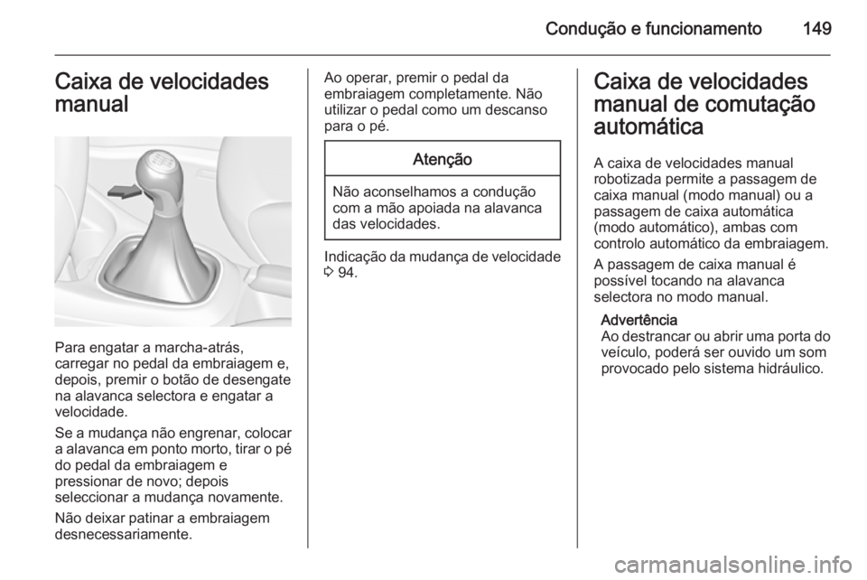 OPEL CORSA 2015.5 Manual de Instruções (in Portugues) Condução e funcionamento149Caixa de velocidades
manual
Para engatar a marcha-atrás,
carregar no pedal da embraiagem e,
depois, premir o botão de desengate
na alavanca selectora e engatar a velocid OPEL CORSA 2015.5 Manual de Instruções (in Portugues) Condução e funcionamento149Caixa de velocidades
manual
Para engatar a marcha-atrás,
carregar no pedal da embraiagem e,
depois, premir o botão de desengate
na alavanca selectora e engatar a velocid
