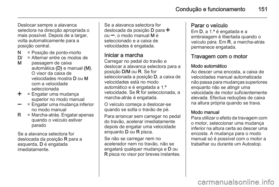 OPEL CORSA 2015.5 Manual de Instruções (in Portugues) Condução e funcionamento151
Deslocar sempre a alavanca
selectora na direcção apropriada o
mais possível. Depois de a largar,
volta automaticamente para a
posição central.N=Posição de ponto-mo OPEL CORSA 2015.5 Manual de Instruções (in Portugues) Condução e funcionamento151
Deslocar sempre a alavanca
selectora na direcção apropriada o
mais possível. Depois de a largar,
volta automaticamente para a
posição central.N=Posição de ponto-mo