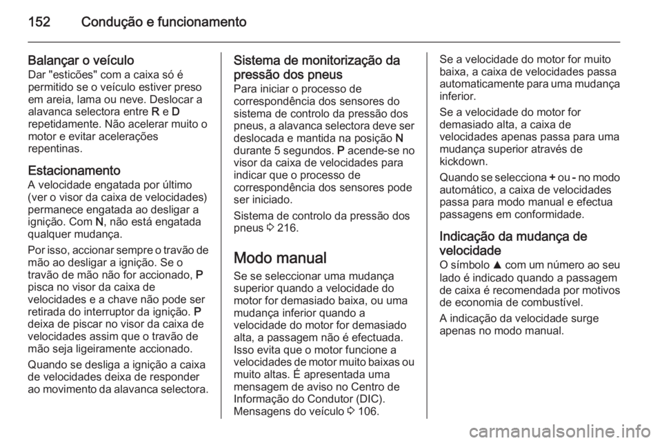 OPEL CORSA 2015.5 Manual de Instruções (in Portugues) 152Condução e funcionamento
Balançar o veículo
Dar "esticões" com a caixa só é
permitido se o veículo estiver preso
em areia, lama ou neve. Deslocar a
alavanca selectora entre R e D
OPEL CORSA 2015.5 Manual de Instruções (in Portugues) 152Condução e funcionamento
Balançar o veículo
Dar "esticões" com a caixa só é
permitido se o veículo estiver preso
em areia, lama ou neve. Deslocar a
alavanca selectora entre R e D