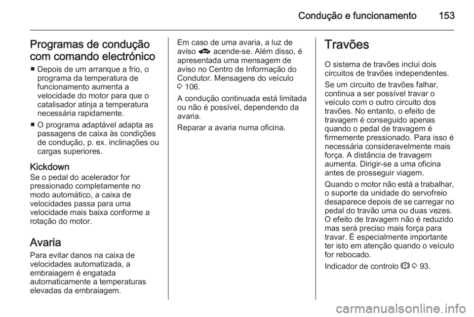 OPEL CORSA 2015.5 Manual de Instruções (in Portugues) Condução e funcionamento153Programas de condução
com comando electrónico ■ Depois de um arranque a frio, o programa da temperatura de
funcionamento aumenta a
velocidade do motor para que o
cata OPEL CORSA 2015.5 Manual de Instruções (in Portugues) Condução e funcionamento153Programas de condução
com comando electrónico ■ Depois de um arranque a frio, o programa da temperatura de
funcionamento aumenta a
velocidade do motor para que o
cata