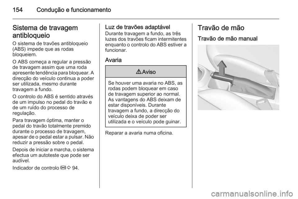 OPEL CORSA 2015.5 Manual de Instruções (in Portugues) 154Condução e funcionamentoSistema de travagem
antibloqueio O sistema de travões antibloqueio
(ABS) impede que as rodas
bloqueiem.
O ABS começa a regular a pressão
de travagem assim que uma roda
OPEL CORSA 2015.5 Manual de Instruções (in Portugues) 154Condução e funcionamentoSistema de travagem
antibloqueio O sistema de travões antibloqueio
(ABS) impede que as rodas
bloqueiem.
O ABS começa a regular a pressão
de travagem assim que uma roda