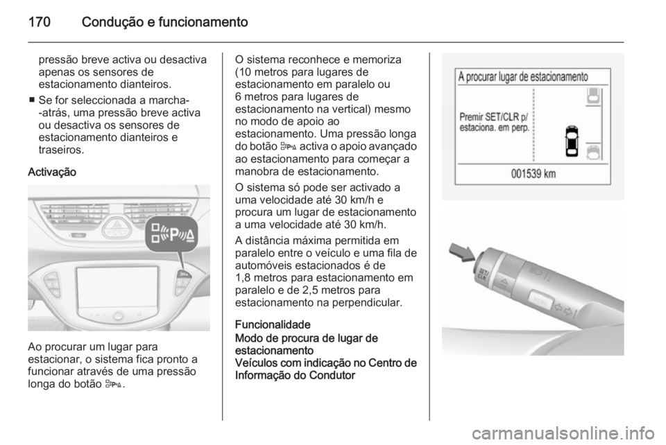 OPEL CORSA 2015.5 Manual de Instruções (in Portugues) 170Condução e funcionamento
pressão breve activa ou desactiva
apenas os sensores de
estacionamento dianteiros.
■ Se for seleccionada a marcha- -atrás, uma pressão breve activa
ou desactiva os s OPEL CORSA 2015.5 Manual de Instruções (in Portugues) 170Condução e funcionamento
pressão breve activa ou desactiva
apenas os sensores de
estacionamento dianteiros.
■ Se for seleccionada a marcha- -atrás, uma pressão breve activa
ou desactiva os s