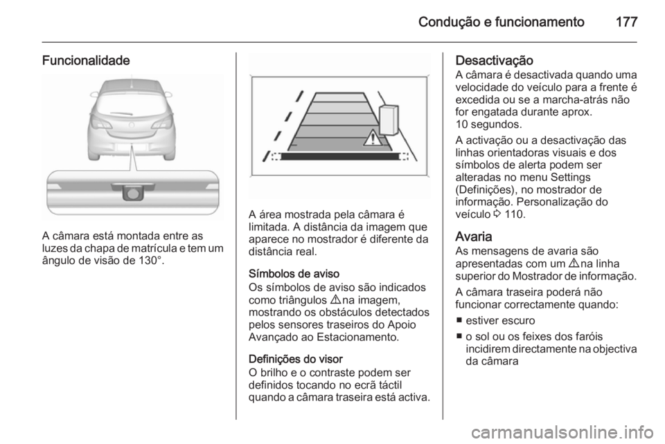 OPEL CORSA 2015.5 Manual de Instruções (in Portugues) Condução e funcionamento177
Funcionalidade
A câmara está montada entre as
luzes da chapa de matrícula e tem um
ângulo de visão de 130°.
A área mostrada pela câmara é
limitada. A distância OPEL CORSA 2015.5 Manual de Instruções (in Portugues) Condução e funcionamento177
Funcionalidade
A câmara está montada entre as
luzes da chapa de matrícula e tem um
ângulo de visão de 130°.
A área mostrada pela câmara é
limitada. A distância