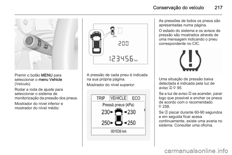 OPEL CORSA 2015.5 Manual de Instruções (in Portugues) Conservação do veículo217
Premir o botão MENU para
seleccionar o menu Vehicle
(Veículo).
Rodar a roda de ajuste para
seleccionar o sistema de
monitorização da pressão dos pneus.
Mostrador do OPEL CORSA 2015.5 Manual de Instruções (in Portugues) Conservação do veículo217
Premir o botão MENU para
seleccionar o menu Vehicle
(Veículo).
Rodar a roda de ajuste para
seleccionar o sistema de
monitorização da pressão dos pneus.
Mostrador do