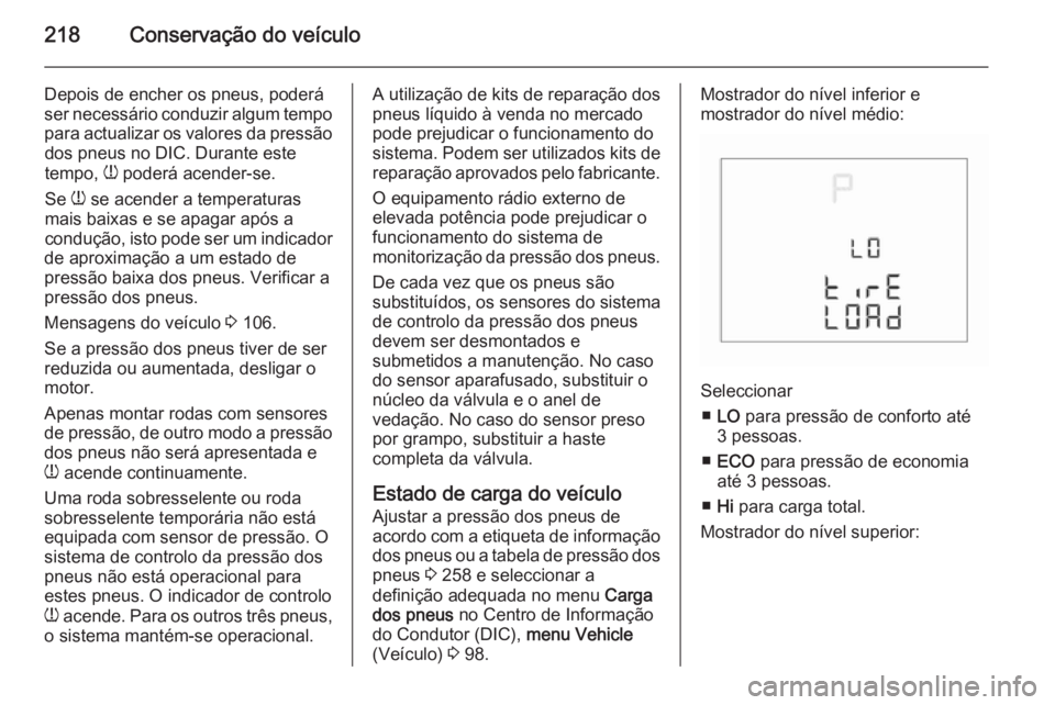 OPEL CORSA 2015.5 Manual de Instruções (in Portugues) 218Conservação do veículo
Depois de encher os pneus, poderá
ser necessário conduzir algum tempo
para actualizar os valores da pressão dos pneus no DIC. Durante este
tempo, w poderá acender-se. OPEL CORSA 2015.5 Manual de Instruções (in Portugues) 218Conservação do veículo
Depois de encher os pneus, poderá
ser necessário conduzir algum tempo
para actualizar os valores da pressão dos pneus no DIC. Durante este
tempo, w poderá acender-se.