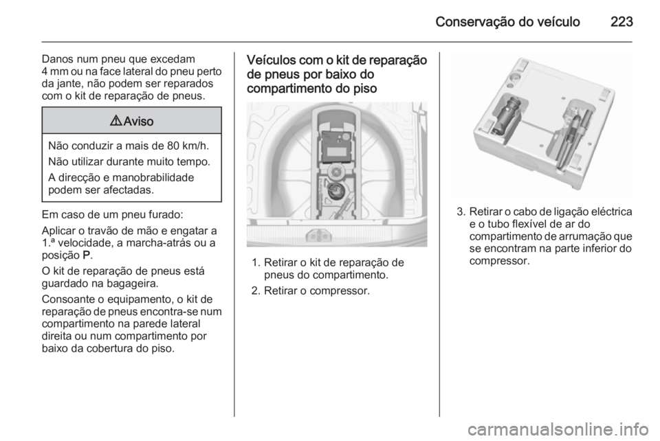 OPEL CORSA 2015.5 Manual de Instruções (in Portugues) Conservação do veículo223
Danos num pneu que excedam
4 mm ou na face lateral do pneu perto
da jante, não podem ser reparados
com o kit de reparação de pneus.9 Aviso
Não conduzir a mais de 80 km OPEL CORSA 2015.5 Manual de Instruções (in Portugues) Conservação do veículo223
Danos num pneu que excedam
4 mm ou na face lateral do pneu perto
da jante, não podem ser reparados
com o kit de reparação de pneus.9 Aviso
Não conduzir a mais de 80 km