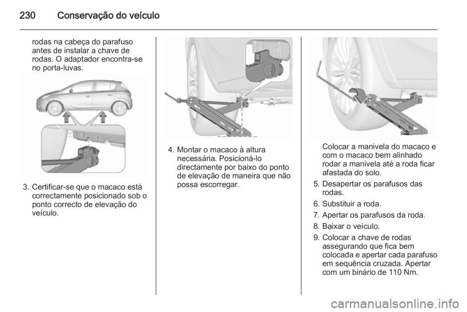 OPEL CORSA 2015.5 Manual de Instruções (in Portugues) 230Conservação do veículo
rodas na cabeça do parafuso
antes de instalar a chave de
rodas. O adaptador encontra-se
no porta-luvas.
3. Certificar-se que o macaco está correctamente posicionado sob OPEL CORSA 2015.5 Manual de Instruções (in Portugues) 230Conservação do veículo
rodas na cabeça do parafuso
antes de instalar a chave de
rodas. O adaptador encontra-se
no porta-luvas.
3. Certificar-se que o macaco está correctamente posicionado sob