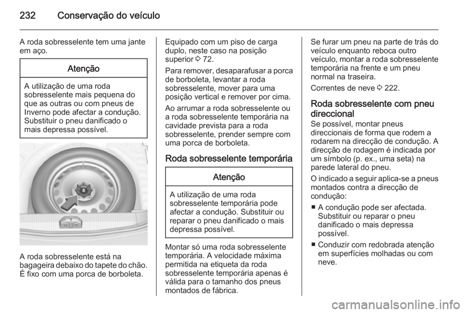 OPEL CORSA 2015.5 Manual de Instruções (in Portugues) 232Conservação do veículo
A roda sobresselente tem uma jante
em aço.Atenção
A utilização de uma roda
sobresselente mais pequena do que as outras ou com pneus de
Inverno pode afectar a conduç OPEL CORSA 2015.5 Manual de Instruções (in Portugues) 232Conservação do veículo
A roda sobresselente tem uma jante
em aço.Atenção
A utilização de uma roda
sobresselente mais pequena do que as outras ou com pneus de
Inverno pode afectar a conduç