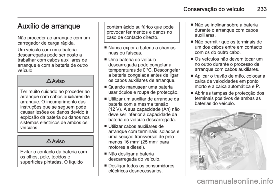 OPEL CORSA 2015.5 Manual de Instruções (in Portugues) Conservação do veículo233Auxílio de arranque
Não proceder ao arranque com um
carregador de carga rápida.
Um veículo com uma bateria
descarregada pode ser posto a
trabalhar com cabos auxiliares OPEL CORSA 2015.5 Manual de Instruções (in Portugues) Conservação do veículo233Auxílio de arranque
Não proceder ao arranque com um
carregador de carga rápida.
Um veículo com uma bateria
descarregada pode ser posto a
trabalhar com cabos auxiliares