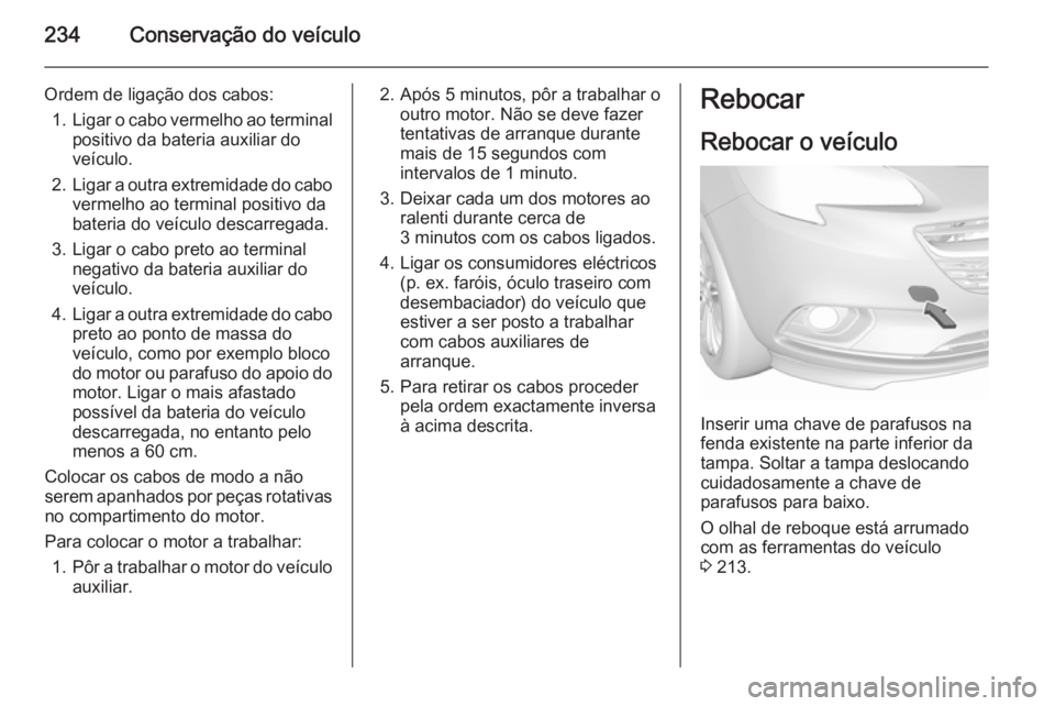 OPEL CORSA 2015.5 Manual de Instruções (in Portugues) 234Conservação do veículo
Ordem de ligação dos cabos:1. Ligar o cabo vermelho ao terminal
positivo da bateria auxiliar do
veículo.
2. Ligar a outra extremidade do cabo
vermelho ao terminal posit OPEL CORSA 2015.5 Manual de Instruções (in Portugues) 234Conservação do veículo
Ordem de ligação dos cabos:1. Ligar o cabo vermelho ao terminal
positivo da bateria auxiliar do
veículo.
2. Ligar a outra extremidade do cabo
vermelho ao terminal posit