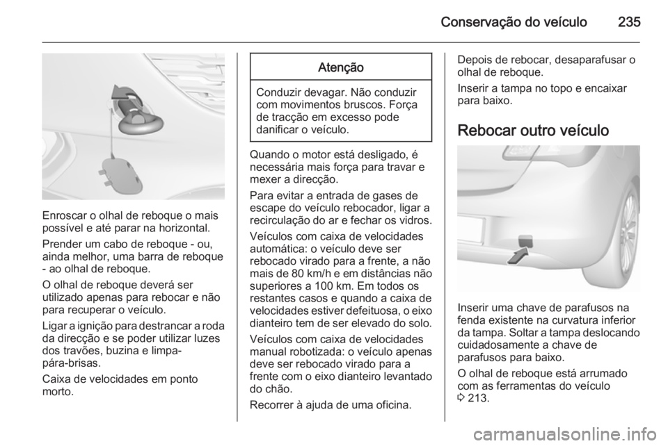 OPEL CORSA 2015.5  Manual de Instruções (in Portugues) Conservação do veículo235
Enroscar o olhal de reboque o mais
possível e até parar na horizontal.
Prender um cabo de reboque - ou,
ainda melhor, uma barra de reboque - ao olhal de reboque.
O olhal