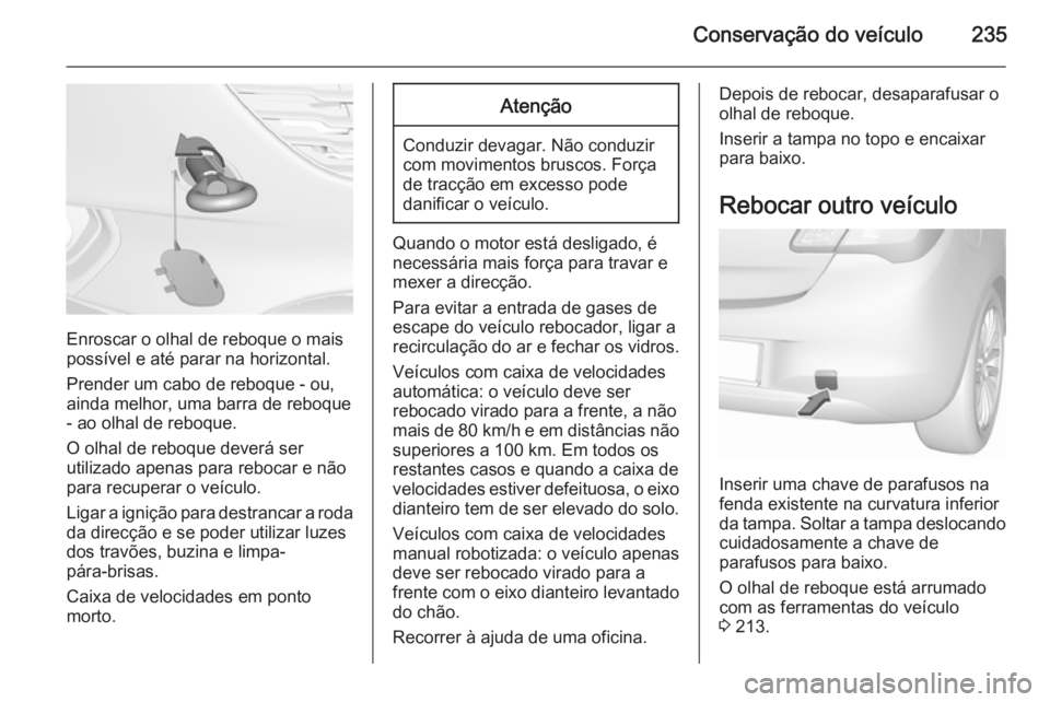 OPEL CORSA 2015.5 Manual de Instruções (in Portugues) Conservação do veículo235
Enroscar o olhal de reboque o mais
possível e até parar na horizontal.
Prender um cabo de reboque - ou,
ainda melhor, uma barra de reboque - ao olhal de reboque.
O olhal OPEL CORSA 2015.5 Manual de Instruções (in Portugues) Conservação do veículo235
Enroscar o olhal de reboque o mais
possível e até parar na horizontal.
Prender um cabo de reboque - ou,
ainda melhor, uma barra de reboque - ao olhal de reboque.
O olhal