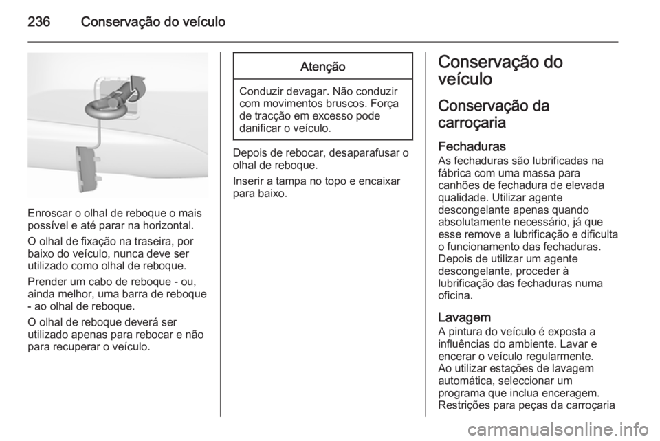 OPEL CORSA 2015.5 Manual de Instruções (in Portugues) 236Conservação do veículo
Enroscar o olhal de reboque o mais
possível e até parar na horizontal.
O olhal de fixação na traseira, por
baixo do veículo, nunca deve ser
utilizado como olhal de re OPEL CORSA 2015.5 Manual de Instruções (in Portugues) 236Conservação do veículo
Enroscar o olhal de reboque o mais
possível e até parar na horizontal.
O olhal de fixação na traseira, por
baixo do veículo, nunca deve ser
utilizado como olhal de re