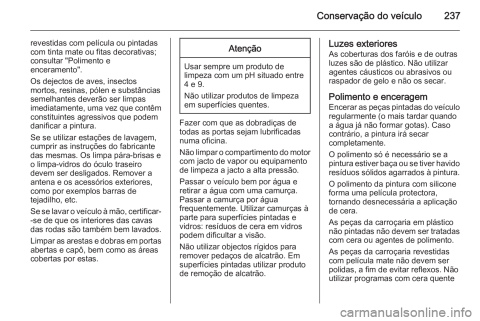 OPEL CORSA 2015.5 Manual de Instruções (in Portugues) Conservação do veículo237
revestidas com película ou pintadas
com tinta mate ou fitas decorativas;
consultar "Polimento e
enceramento".
Os dejectos de aves, insectos
mortos, resinas, póle OPEL CORSA 2015.5 Manual de Instruções (in Portugues) Conservação do veículo237
revestidas com película ou pintadas
com tinta mate ou fitas decorativas;
consultar "Polimento e
enceramento".
Os dejectos de aves, insectos
mortos, resinas, póle