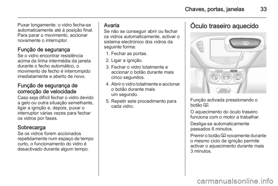 OPEL CORSA 2015.5  Manual de Instruções (in Portugues) Chaves, portas, janelas33
Puxar longamente: o vidro fecha-se
automaticamente até à posição final.
Para parar o movimento, accionar
novamente o interruptor.
Função de segurança
Se o vidro encont