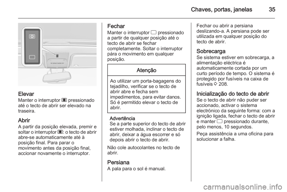 OPEL CORSA 2015.5 Manual de Instruções (in Portugues) Chaves, portas, janelas35
ElevarManter o interruptor ü pressionado
até o tecto de abrir ser elevado na
traseira.
Abrir
A partir da posição elevada, premir e
soltar o interruptor ü: o tecto de a OPEL CORSA 2015.5 Manual de Instruções (in Portugues) Chaves, portas, janelas35
ElevarManter o interruptor ü pressionado
até o tecto de abrir ser elevado na
traseira.
Abrir
A partir da posição elevada, premir e
soltar o interruptor ü: o tecto de a