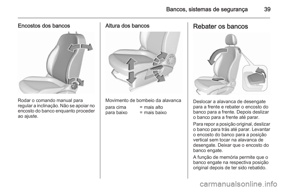 OPEL CORSA 2015.5  Manual de Instruções (in Portugues) Bancos, sistemas de segurança39
Encostos dos bancos
Rodar o comando manual para
regular a inclinação. Não se apoiar no encosto do banco enquanto proceder
ao ajuste.
Altura dos bancos
Movimento de 