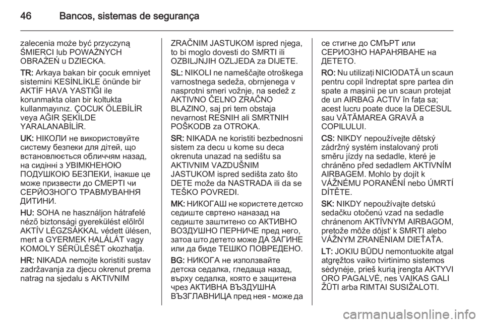 OPEL CORSA 2015.5  Manual de Instruções (in Portugues) 46Bancos, sistemas de segurança
zalecenia może być przyczyną
ŚMIERCI lub POWAŻNYCH
OBRAŻEŃ u DZIECKA.
TR:  Arkaya bakan bir çocuk emniyet
sistemini KESİNLİKLE önünde bir
AKTİF HAVA YASTI