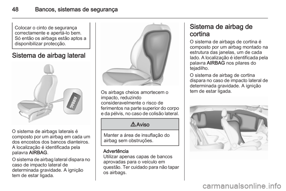 OPEL CORSA 2015.5  Manual de Instruções (in Portugues) 48Bancos, sistemas de segurançaColocar o cinto de segurança
correctamente e apertá-lo bem.
Só então os airbags estão aptos a
disponibilizar protecção.
Sistema de airbag lateral
O sistema de ai