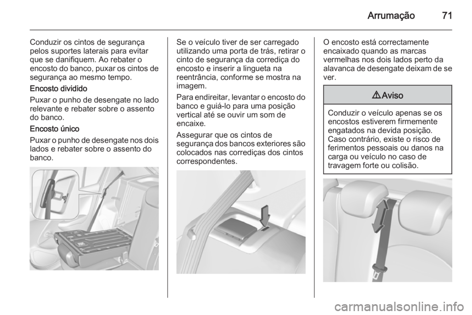 OPEL CORSA 2015.5  Manual de Instruções (in Portugues) Arrumação71
Conduzir os cintos de segurança
pelos suportes laterais para evitar
que se danifiquem. Ao rebater o encosto do banco, puxar os cintos de
segurança ao mesmo tempo.
Encosto dividido
Puxa
