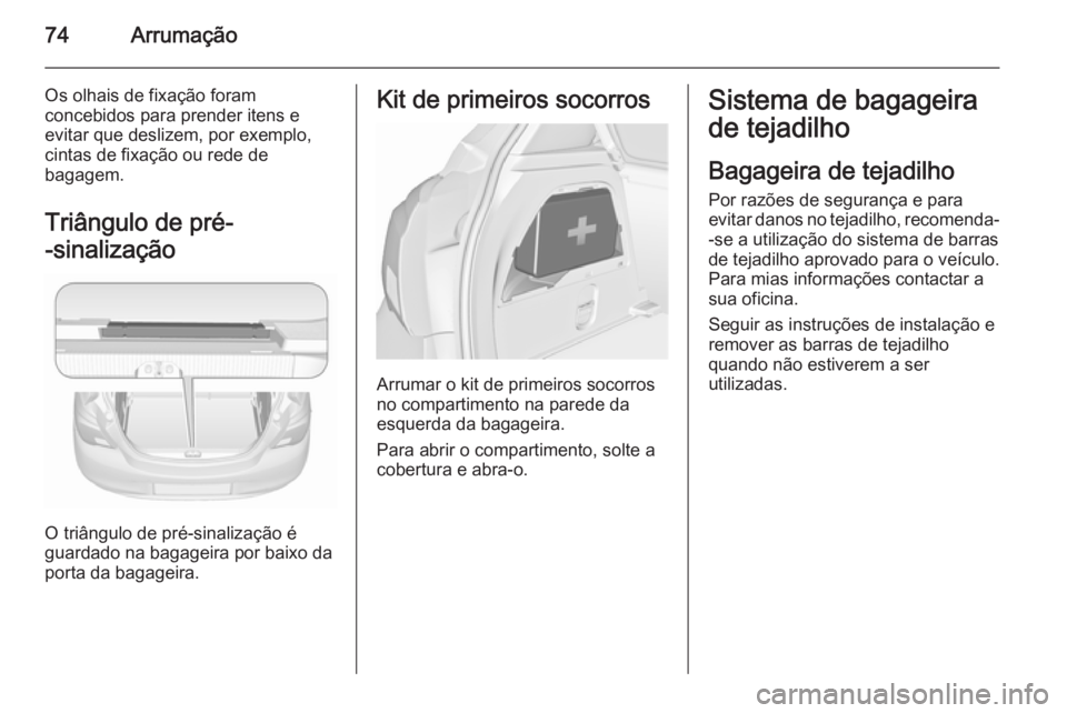 OPEL CORSA 2015.5  Manual de Instruções (in Portugues) 74Arrumação
Os olhais de fixação foram
concebidos para prender itens e
evitar que deslizem, por exemplo,
cintas de fixação ou rede de
bagagem.
Triângulo de pré-
-sinalização
O triângulo de 