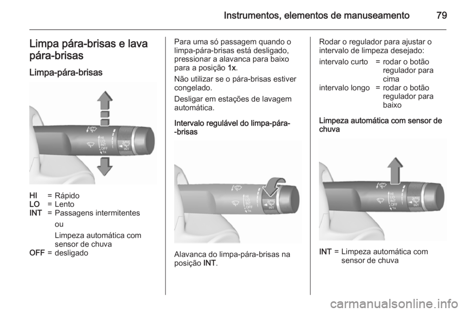 OPEL CORSA 2015.5  Manual de Instruções (in Portugues) Instrumentos, elementos de manuseamento79Limpa pára-brisas e lava
pára-brisas
Limpa-pára-brisasHI=RápidoLO=LentoINT=Passagens intermitentes
ou
Limpeza automática com
sensor de chuvaOFF=desligadoP