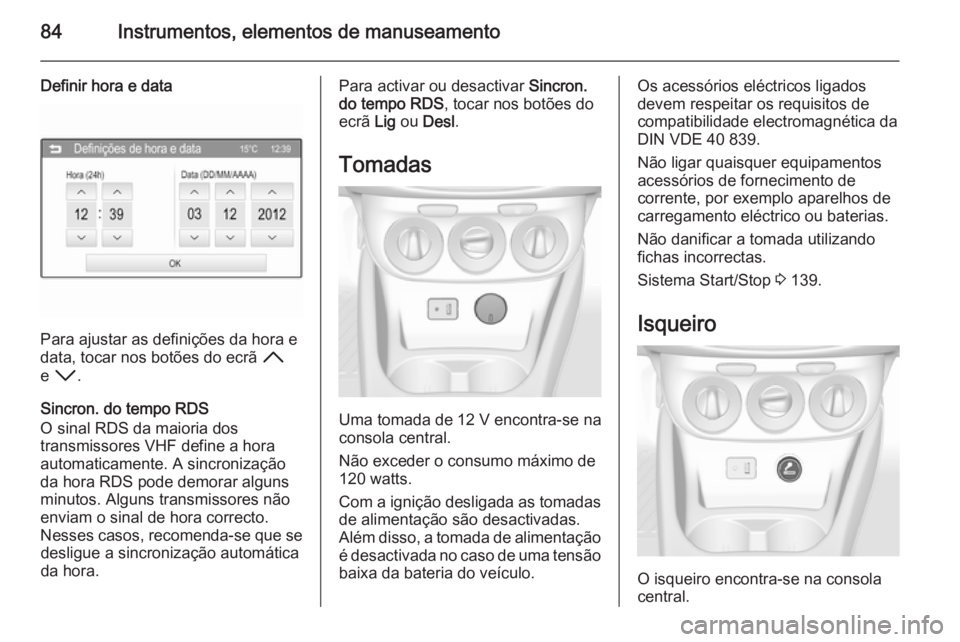 OPEL CORSA 2015.5  Manual de Instruções (in Portugues) 84Instrumentos, elementos de manuseamento
Definir hora e data
Para ajustar as definições da hora e
data, tocar nos botões do ecrã  H
e  I .
Sincron. do tempo RDS
O sinal RDS da maioria dos
transmi