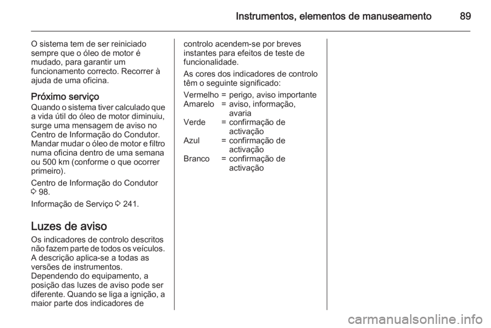 OPEL CORSA 2015.5 Manual de Instruções (in Portugues) Instrumentos, elementos de manuseamento89
O sistema tem de ser reiniciado
sempre que o óleo de motor é
mudado, para garantir um
funcionamento correcto. Recorrer à
ajuda de uma oficina.
Próximo ser OPEL CORSA 2015.5 Manual de Instruções (in Portugues) Instrumentos, elementos de manuseamento89
O sistema tem de ser reiniciado
sempre que o óleo de motor é
mudado, para garantir um
funcionamento correcto. Recorrer à
ajuda de uma oficina.
Próximo ser