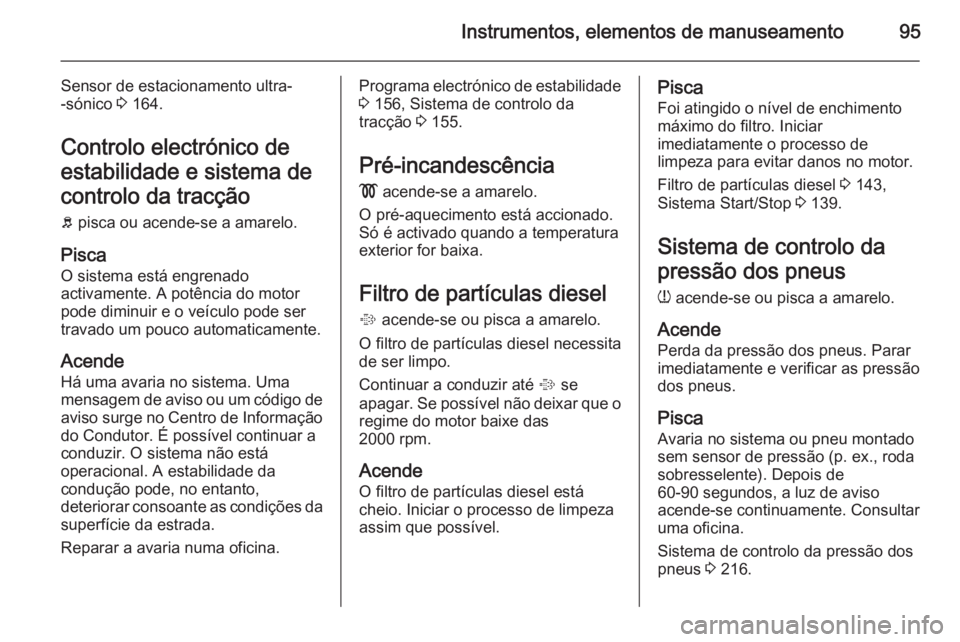 OPEL CORSA 2015.5  Manual de Instruções (in Portugues) Instrumentos, elementos de manuseamento95
Sensor de estacionamento ultra-
-sónico  3 164.
Controlo electrónico de
estabilidade e sistema de
controlo da tracção
b  pisca ou acende-se a amarelo.
Pis