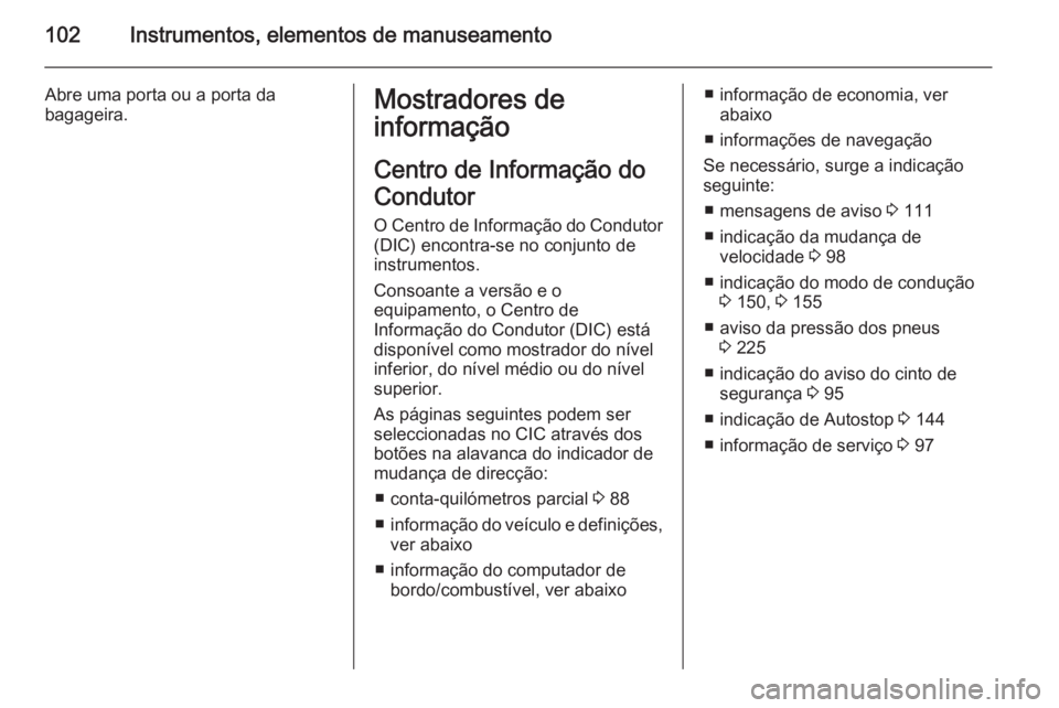 OPEL CORSA 2015.75  Manual de Instruções (in Portugues) 102Instrumentos, elementos de manuseamento
Abre uma porta ou a porta da
bagageira.Mostradores de
informação
Centro de Informação do
Condutor
O Centro de Informação do Condutor (DIC) encontra-se 