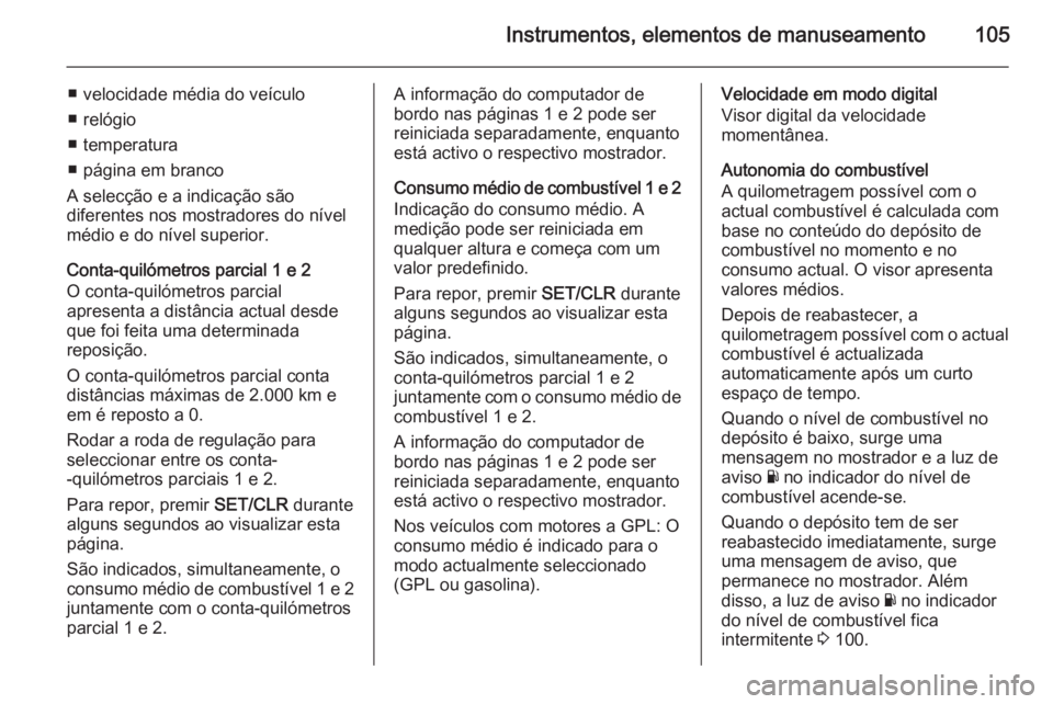 OPEL CORSA 2015.75  Manual de Instruções (in Portugues) Instrumentos, elementos de manuseamento105
■ velocidade média do veículo
■ relógio
■ temperatura
■ página em branco
A selecção e a indicação são
diferentes nos mostradores do nível
m