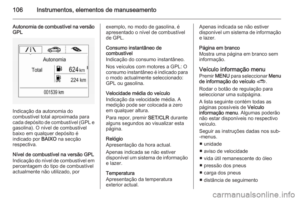 OPEL CORSA 2015.75  Manual de Instruções (in Portugues) 106Instrumentos, elementos de manuseamento
Autonomia de combustível na versão
GPL
Indicação da autonomia do
combustível total aproximada para
cada depósito de combustível (GPL e
gasolina). O n