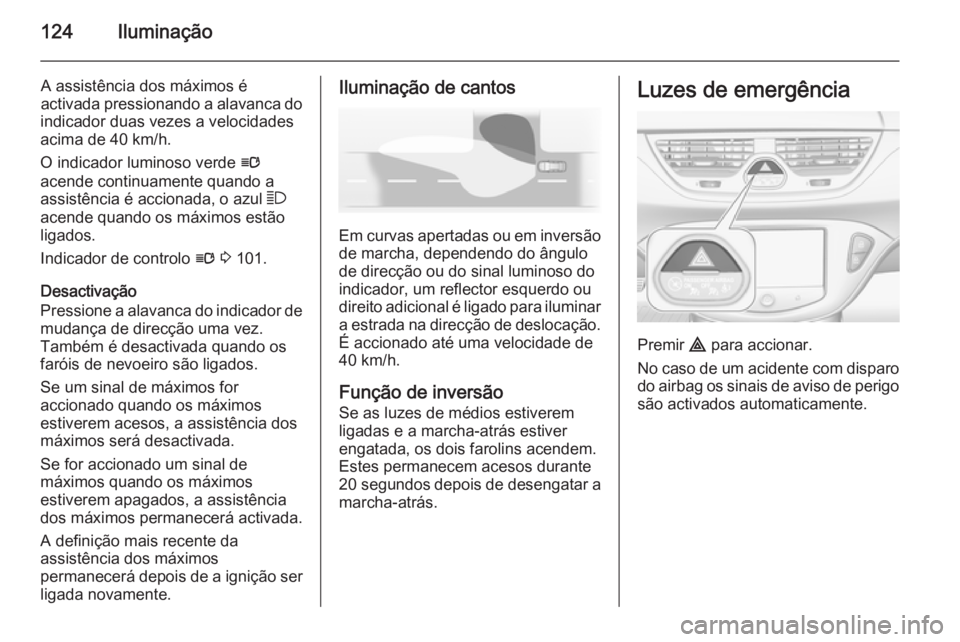 OPEL CORSA 2015.75  Manual de Instruções (in Portugues) 124Iluminação
A assistência dos máximos é
activada pressionando a alavanca do
indicador duas vezes a velocidades
acima de 40 km/h.
O indicador luminoso verde  l
acende continuamente quando a
assi