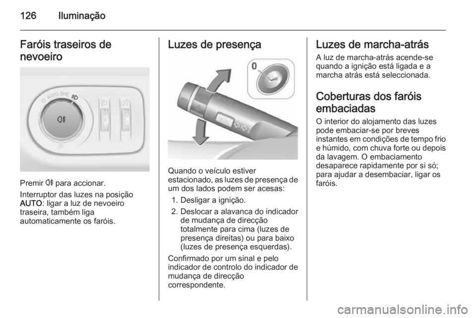 OPEL CORSA 2015.75  Manual de Instruções (in Portugues) 126IluminaçãoFaróis traseiros de
nevoeiro
Premir  r para accionar.
Interruptor das luzes na posição
AUTO : ligar a luz de nevoeiro
traseira, também liga
automaticamente os faróis.
Luzes de pres