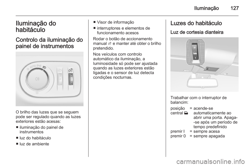 OPEL CORSA 2015.75  Manual de Instruções (in Portugues) Iluminação127Iluminação do
habitáculo
Controlo da iluminação do
painel de instrumentos
O brilho das luzes que se seguem
pode ser regulado quando as luzes
exteriores estão acesas:
■ iluminaç