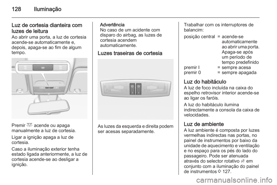OPEL CORSA 2015.75  Manual de Instruções (in Portugues) 128Iluminação
Luz de cortesia dianteira comluzes de leitura
Ao abrir uma porta, a luz de cortesia
acende-se automaticamente e,
depois, apaga-se ao fim de algum
tempo.
Premir  c acende ou apaga
manua