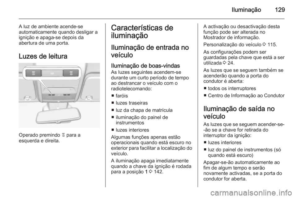 OPEL CORSA 2015.75  Manual de Instruções (in Portugues) Iluminação129
A luz de ambiente acende-se
automaticamente quando desligar a
ignição e apaga-se depois da
abertura de uma porta.
Luzes de leitura
Operado premindo  2 para a
esquerda e direita.
Cara