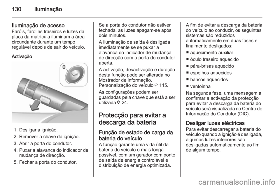 OPEL CORSA 2015.75  Manual de Instruções (in Portugues) 130Iluminação
Iluminação de acesso
Faróis, farolins traseiros e luzes da
placa da matrícula iluminam a área
circundante durante um tempo
regulável depois de sair do veículo.
Activação
1. De